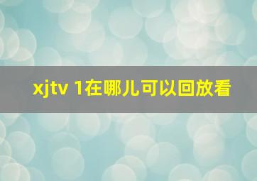 xjtv 1在哪儿可以回放看